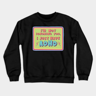 I'm Not Ignoring You, I Just Have ADHD! Crewneck Sweatshirt